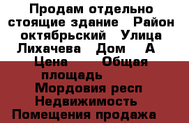 Продам отдельно стоящие здание › Район ­ октябрьский › Улица ­ Лихачева › Дом ­ 9А › Цена ­ 7 › Общая площадь ­ 406 - Мордовия респ. Недвижимость » Помещения продажа   